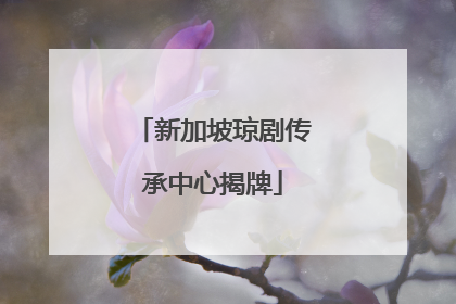 新加坡琼剧传承中心揭牌