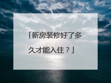 新房装修好了多久才能入住？