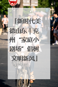 新时代美德山东｜兖州“家庭小剧场”倡树文明新风