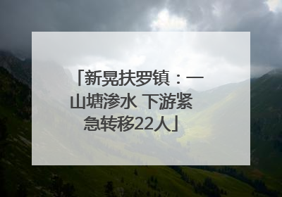 新晃扶罗镇：一山塘渗水 下游紧急转移22人