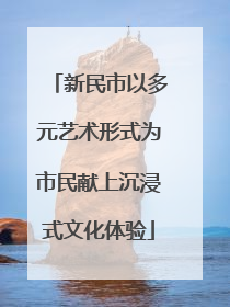 新民市以多元艺术形式为市民献上沉浸式文化体验