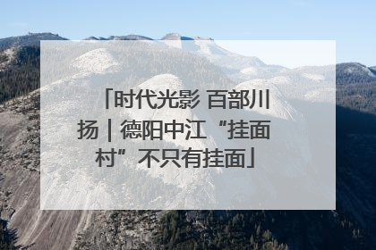 时代光影 百部川扬｜德阳中江“挂面村”不只有挂面