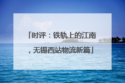 时评：铁轨上的江南，无锡西站物流新篇