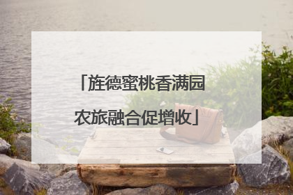 旌德蜜桃香满园 农旅融合促增收