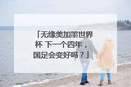 无缘美加墨世界杯 下一个四年，国足会变好吗？