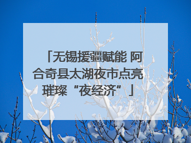 无锡援疆赋能 阿合奇县太湖夜市点亮璀璨“夜经济”
