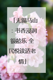 无锡马山：书香浸润银龄乐 全民悦读适老情