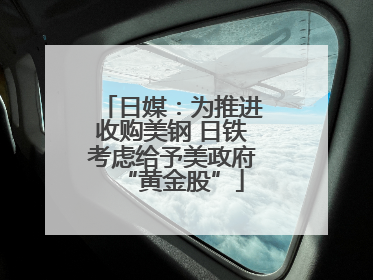 日媒：为推进收购美钢 日铁考虑给予美政府“黄金股”