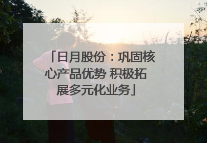 日月股份：巩固核心产品优势 积极拓展多元化业务