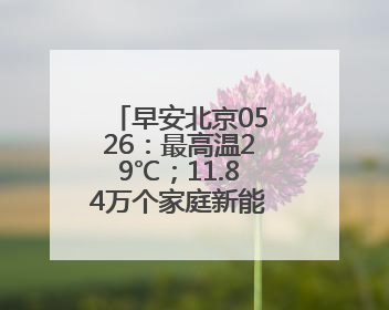 早安北京0526：最高温29℃；11.84万个家庭新能源指标将配置