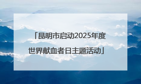 昆明市启动2025年度世界献血者日主题活动
