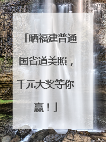 晒福建普通国省道美照，千元大奖等你赢！