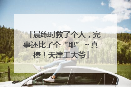 晨练时救了个人，完事还比了个“耶”～真棒！天津王大爷