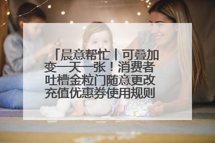 晨意帮忙丨可叠加变一天一张！消费者吐槽金粒门随意更改充值优惠券使用规则，品牌回应