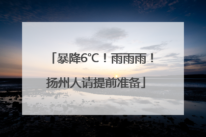 暴降6℃！雨雨雨！扬州人请提前准备