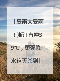 暴雨大暴雨！浙江直冲39℃，更强降水这天杀到