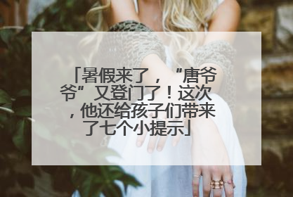 暑假来了，“唐爷爷”又登门了！这次，他还给孩子们带来了七个小提示