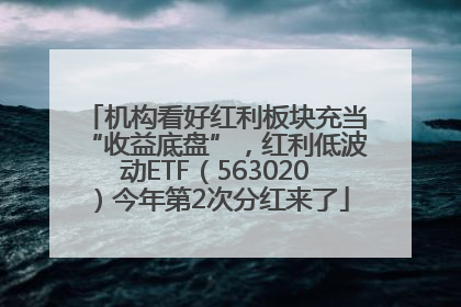 机构看好红利板块充当“收益底盘”，红利低波动ETF（563020）今年第2次分红来了