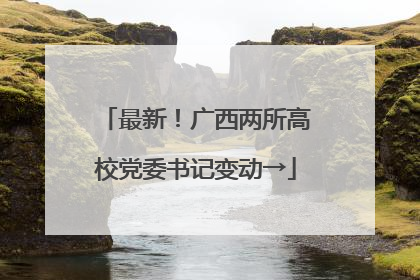 最新！广西两所高校党委书记变动→