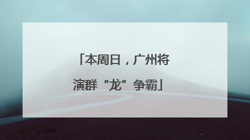 本周日，广州将演群“龙”争霸