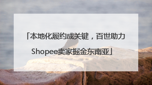 本地化履约成关键，百世助力Shopee卖家掘金东南亚