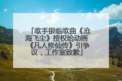 歌手银临歌曲《沧海飞尘》授权给动画《凡人修仙传》引争议，工作室致歉