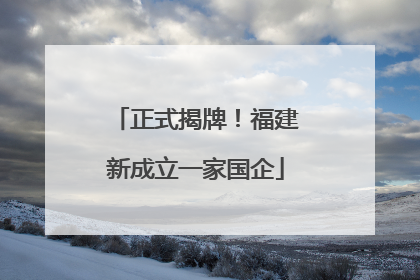 正式揭牌！福建新成立一家国企