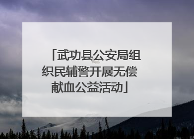 武功县公安局组织民辅警开展无偿献血公益活动