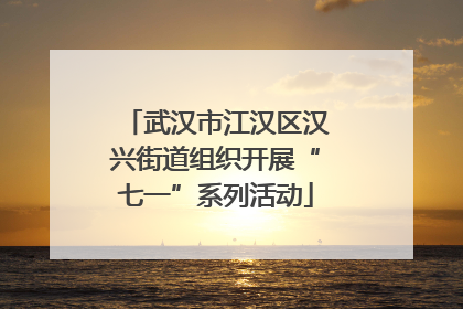 武汉市江汉区汉兴街道组织开展“七一”系列活动