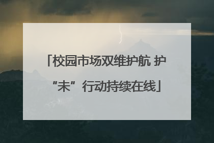 校园市场双维护航 护“未”行动持续在线