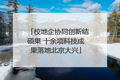 校地企协同创新结硕果 十余项科技成果落地北京大兴