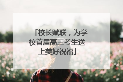 校长赋联，为学校首届高三考生送上美好祝福