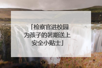 检察官进校园 为孩子的暑期送上安全小贴士