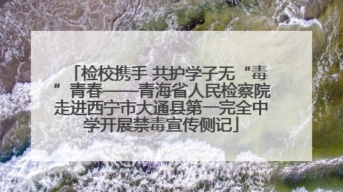 检校携手 共护学子无“毒”青春——青海省人民检察院走进西宁市大通县第一完全中学开展禁毒宣传侧记