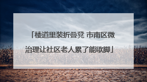 楼道里装折叠凳 市南区微治理让社区老人累了能歇脚