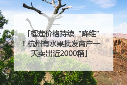 榴莲价格持续“降维”！杭州有水果批发商户一天卖出近2000箱