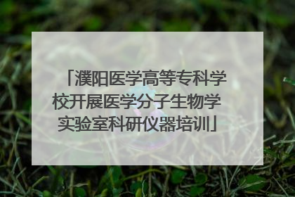 濮阳医学高等专科学校开展医学分子生物学实验室科研仪器培训