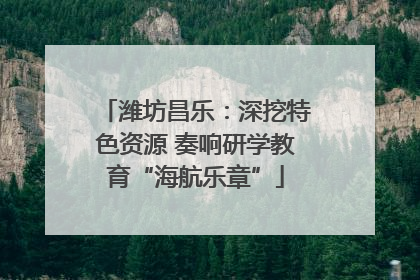 潍坊昌乐：深挖特色资源 奏响研学教育“海航乐章”