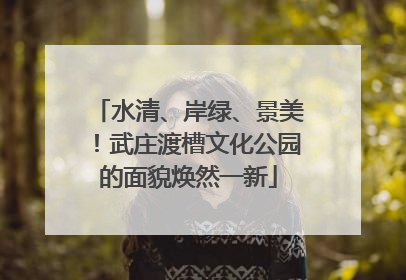 水清、岸绿、景美！武庄渡槽文化公园的面貌焕然一新