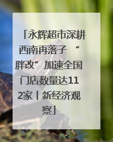 永辉超市深耕西南再落子 “胖改”加速全国门店数量达112家丨新经济观察