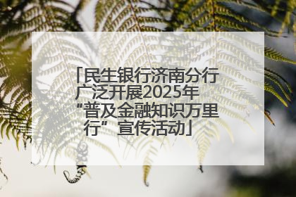民生银行济南分行广泛开展2025年“普及金融知识万里行”宣传活动