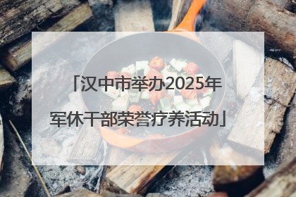 汉中市举办2025年军休干部荣誉疗养活动