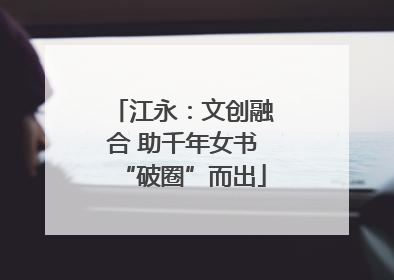 江永：文创融合 助千年女书“破圈”而出