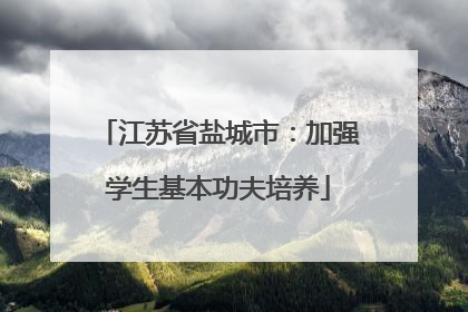 江苏省盐城市：加强学生基本功夫培养