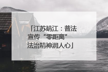 江苏靖江：普法宣传“零距离” 法治精神润人心