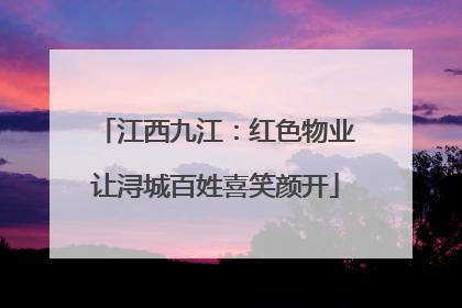 江西九江：红色物业让浔城百姓喜笑颜开