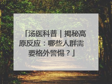 汤医科普｜揭秘高原反应：哪些人群需要格外警惕？