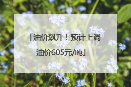 油价飙升！预计上调油价605元/吨