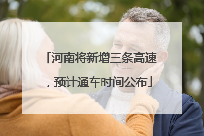 河南将新增三条高速，预计通车时间公布