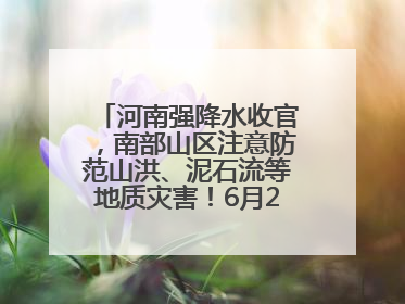 河南强降水收官，南部山区注意防范山洪、泥石流等地质灾害！6月25日—26日将再迎大范围降水